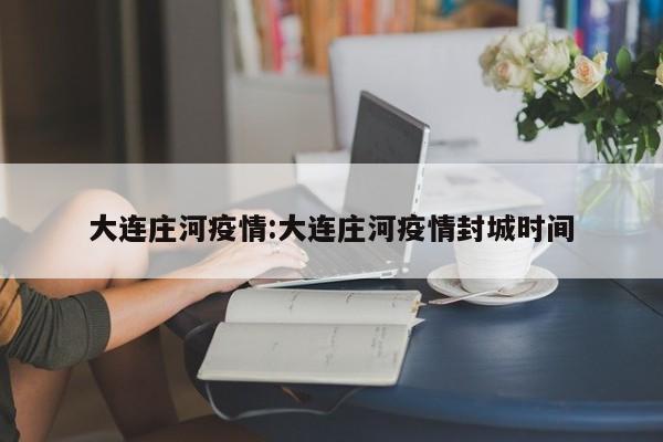 大连庄河疫情:大连庄河疫情封城时间