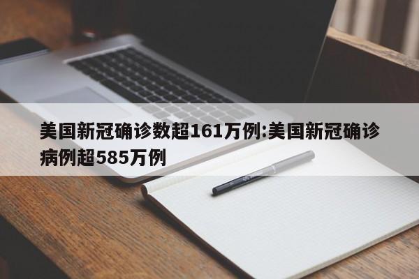 美国新冠确诊数超161万例:美国新冠确诊病例超585万例