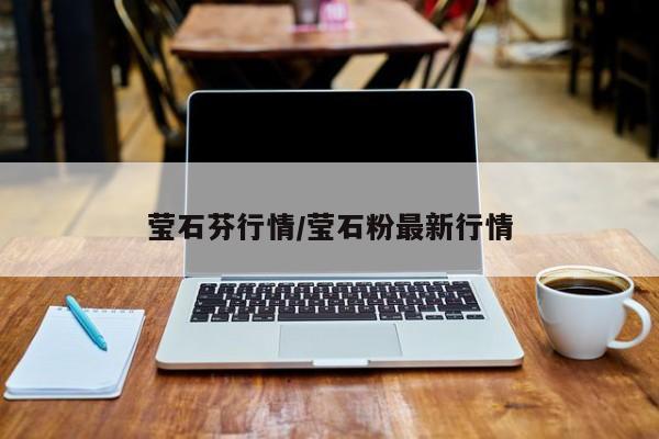 莹石芬行情/莹石粉最新行情
