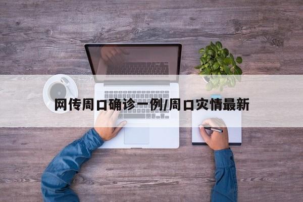 网传周口确诊一例/周口灾情最新