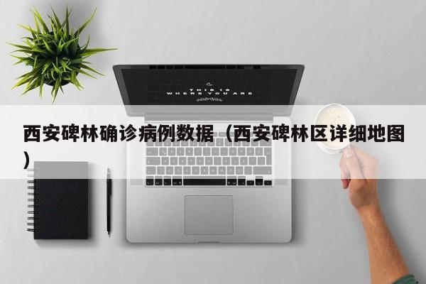 西安碑林确诊病例数据(西安碑林区详细地图)