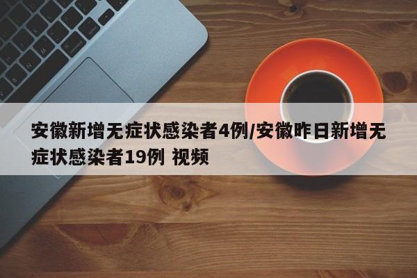 安徽新增无症状感染者4例/安徽昨日新增无症状感染者19例 视频