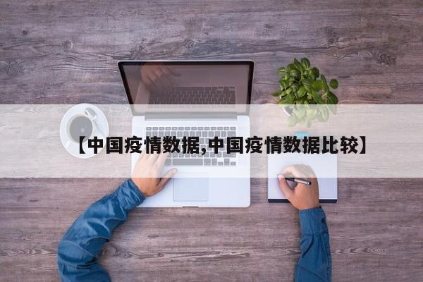 【中国疫情数据,中国疫情数据比较】