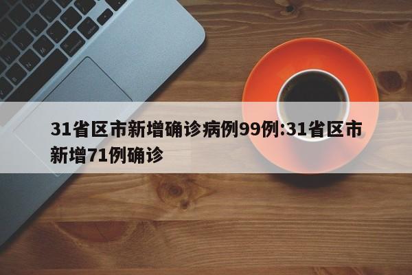 31省区市新增确诊病例99例:31省区市新增71例确诊