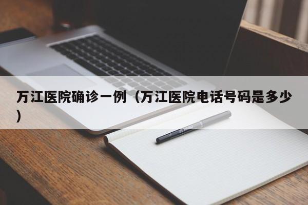 万江医院确诊一例（万江医院电话号码是多少）