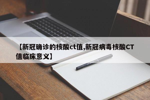 【新冠确诊的核酸ct值,新冠病毒核酸CT值临床意义】