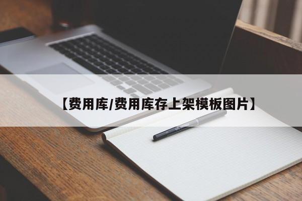 【费用库/费用库存上架模板图片】