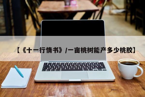 【《十一行情书》/一亩桃树能产多少桃胶】