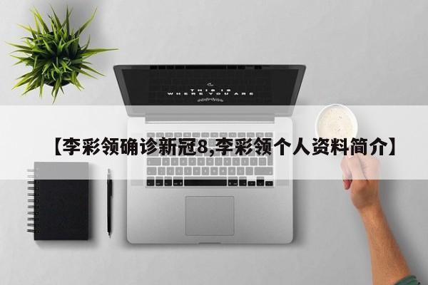 【李彩领确诊新冠8,李彩领个人资料简介】