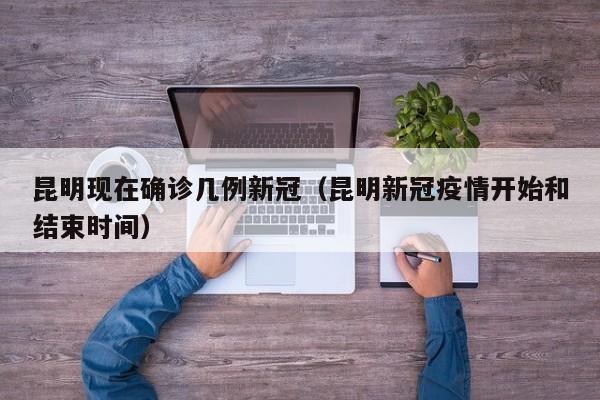 昆明现在确诊几例新冠（昆明新冠疫情开始和结束时间）