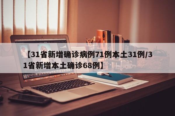 【31省新增确诊病例71例本土31例/31省新增本土确诊68例】