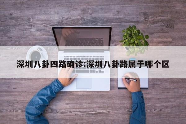 深圳八卦四路确诊:深圳八卦路属于哪个区