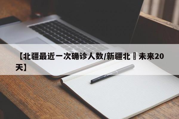 【北疆最近一次确诊人数/新疆北彊未来20天】