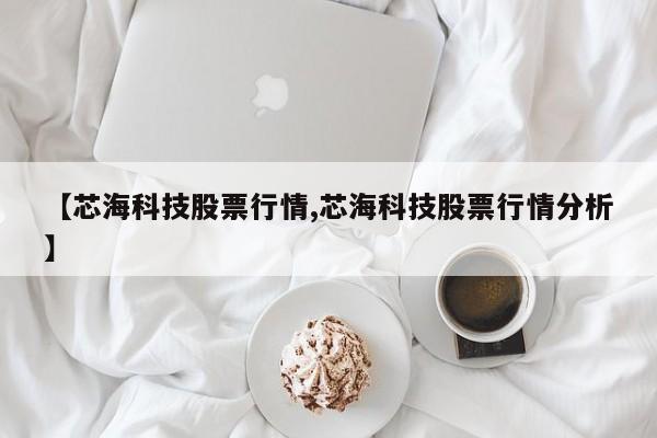 【芯海科技股票行情,芯海科技股票行情分析】