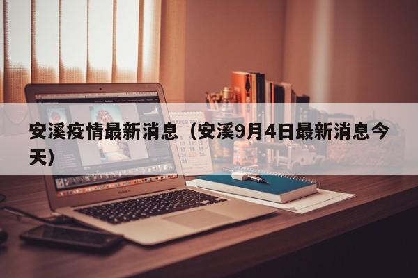 安溪疫情最新消息(安溪9月4日最新消息今天)