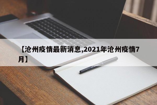 【沧州疫情最新消息,2021年沧州疫情7月】