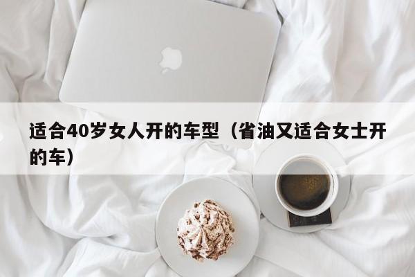 适合40岁女人开的车型(省油又适合女士开的车)