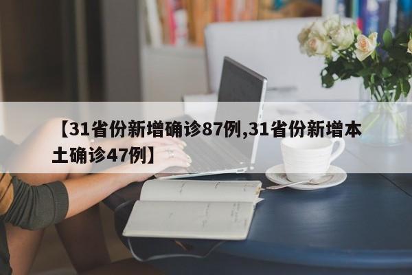 【31省份新增确诊87例,31省份新增本土确诊47例】