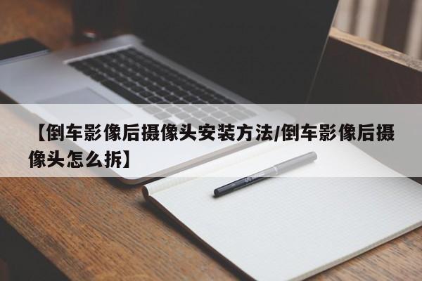 【倒车影像后摄像头安装方法/倒车影像后摄像头怎么拆】