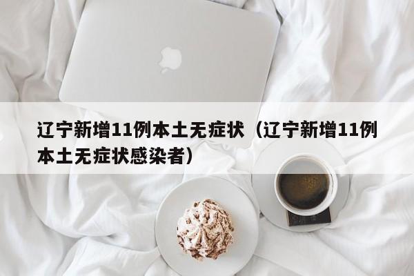 辽宁新增11例本土无症状（辽宁新增11例本土无症状感染者）