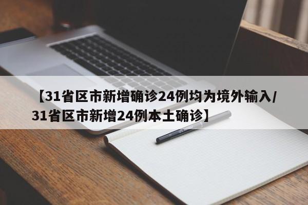 【31省区市新增确诊24例均为境外输入/31省区市新增24例本土确诊】
