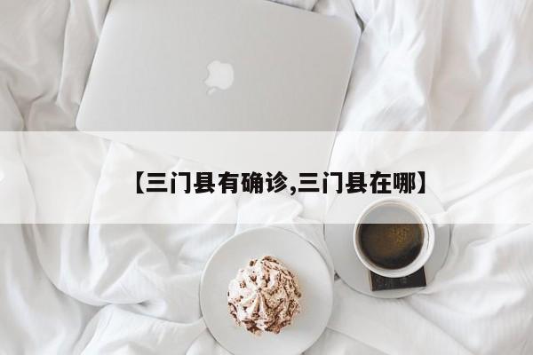 【三门县有确诊,三门县在哪】