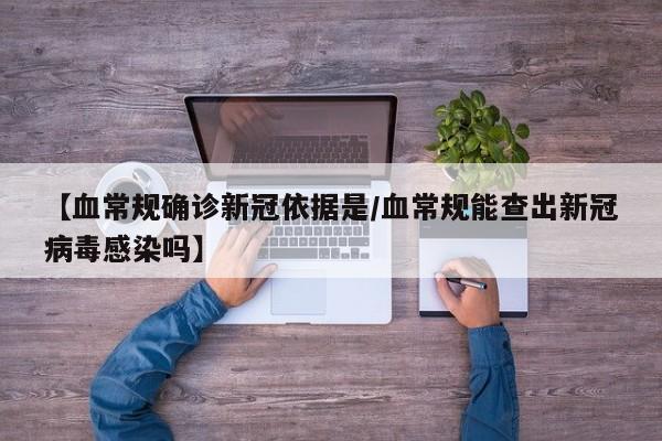 【血常规确诊新冠依据是/血常规能查出新冠病毒感染吗】