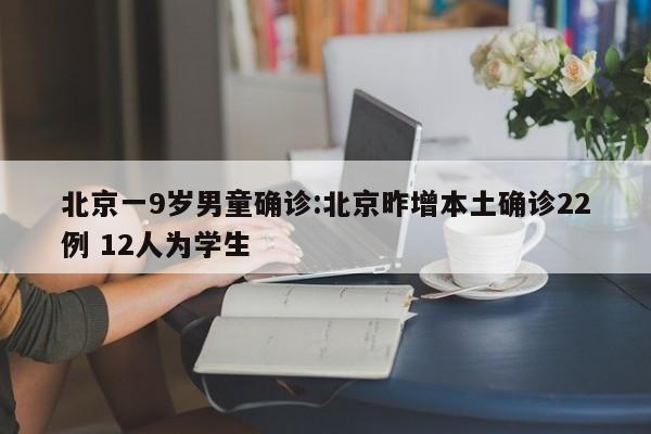 北京一9岁男童确诊:北京昨增本土确诊22例 12人为学生