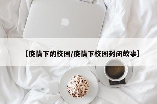 【疫情下的校园/疫情下校园封闭故事】