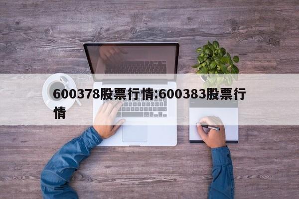 600378股票行情:600383股票行情