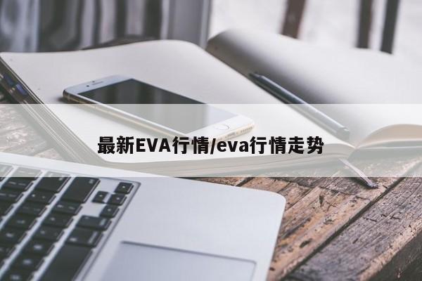 最新EVA行情/eva行情走势