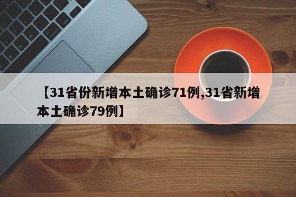 【31省份新增本土确诊71例,31省新增本土确诊79例】