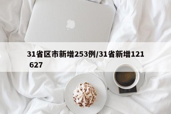 31省区市新增253例/31省新增121 627