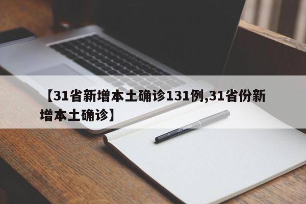 【31省新增本土确诊131例,31省份新增本土确诊】