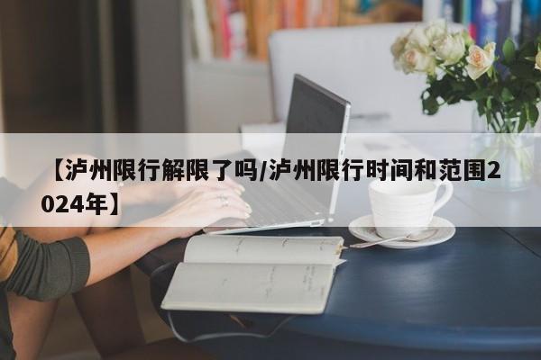【泸州限行解限了吗/泸州限行时间和范围2024年】
