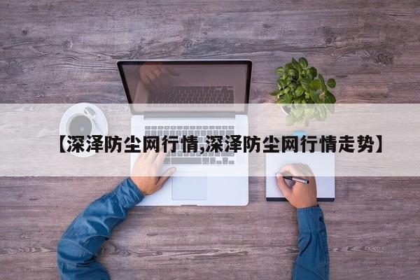 【深泽防尘网行情,深泽防尘网行情走势】