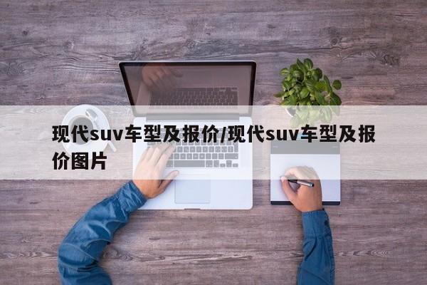 现代suv车型及报价/现代suv车型及报价图片