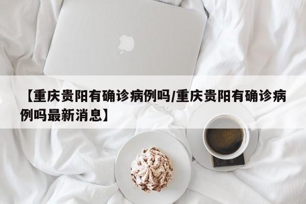 【重庆贵阳有确诊病例吗/重庆贵阳有确诊病例吗最新消息】