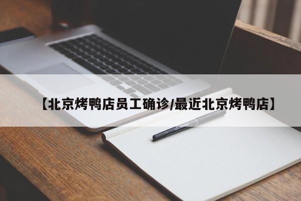 【北京烤鸭店员工确诊/最近北京烤鸭店】