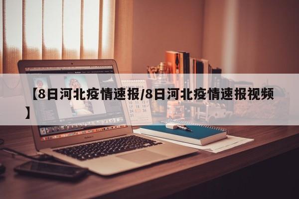 【8日河北疫情速报/8日河北疫情速报视频】