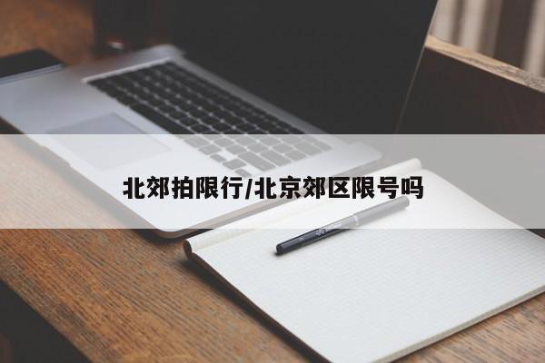 北郊拍限行/北京郊区限号吗