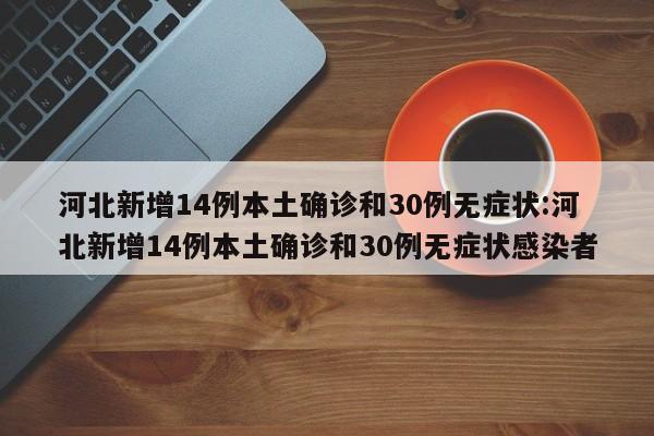 河北新增14例本土确诊和30例无症状:河北新增14例本土确诊和30例无症状感染者