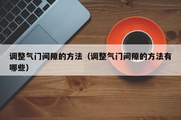 调整气门间隙的方法（调整气门间隙的方法有哪些）