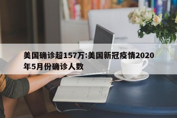 美国确诊超157万:美国新冠疫情2020年5月份确诊人数