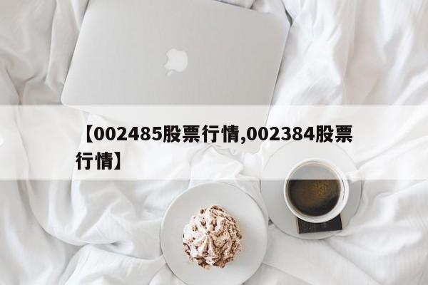 【002485股票行情,002384股票行情】