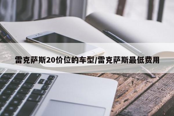 雷克萨斯20价位的车型/雷克萨斯最低费用