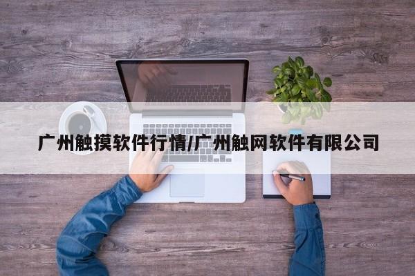 广州触摸软件行情/广州触网软件有限公司