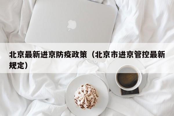 北京最新进京防疫政策（北京市进京管控最新规定）