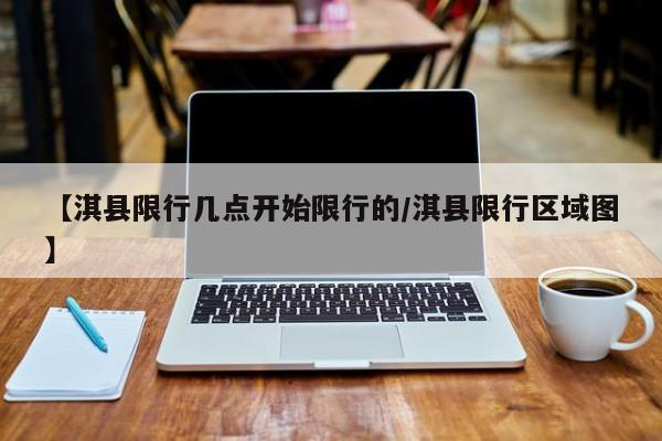 【淇县限行几点开始限行的/淇县限行区域图】