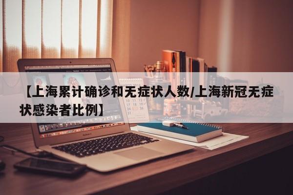 【上海累计确诊和无症状人数/上海新冠无症状感染者比例】